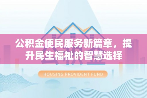 九龙公积金便民服务新篇章，提升民生福祉的智慧选择