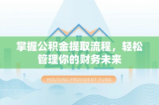 九龙掌握公积金提取流程，轻松管理你的财务未来