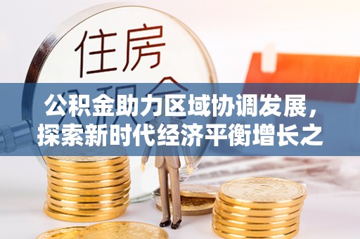 九龙公积金助力区域协调发展，探索新时代经济平衡增长之道