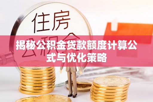 九龙揭秘公积金贷款额度计算公式与优化策略