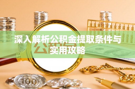 九龙深入解析公积金提取条件与实用攻略