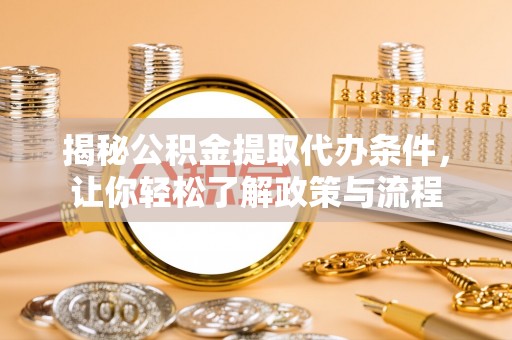 九龙揭秘公积金提取代办条件，让你轻松了解政策与流程
