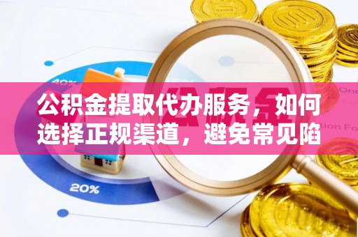 九龙公积金提取代办服务，如何选择正规渠道，避免常见陷阱
