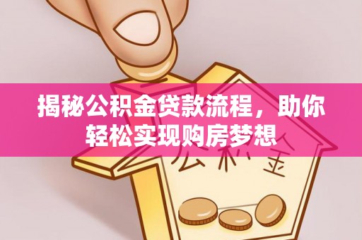 九龙揭秘公积金贷款流程，助你轻松实现购房梦想