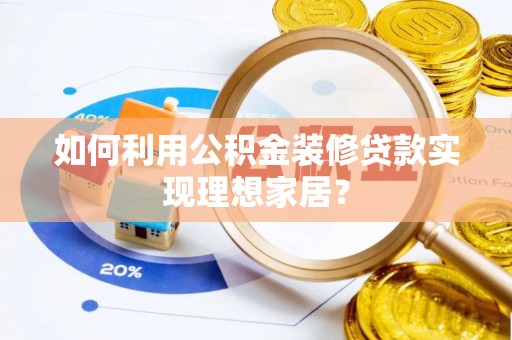 九龙如何利用公积金装修贷款实现理想家居？