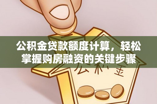 九龙公积金贷款额度计算，轻松掌握购房融资的关键步骤
