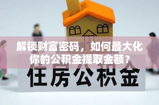 九龙解锁财富密码，如何最大化你的公积金提取金额？