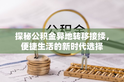 九龙探秘公积金异地转移接续，便捷生活的新时代选择
