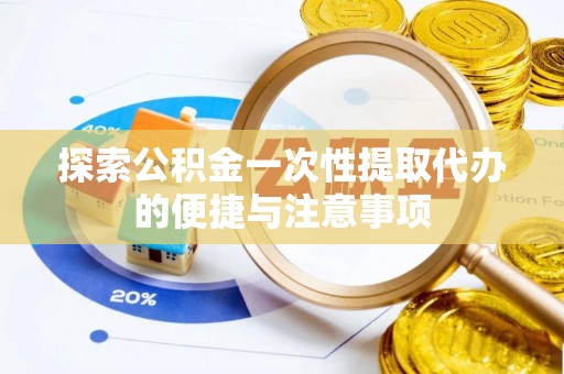 九龙探索公积金一次性提取代办的便捷与注意事项