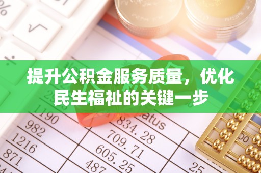 九龙提升公积金服务质量，优化民生福祉的关键一步