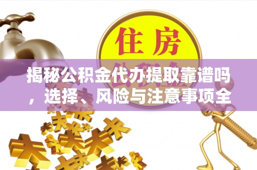 九龙揭秘公积金代办提取靠谱吗，选择、风险与注意事项全解析