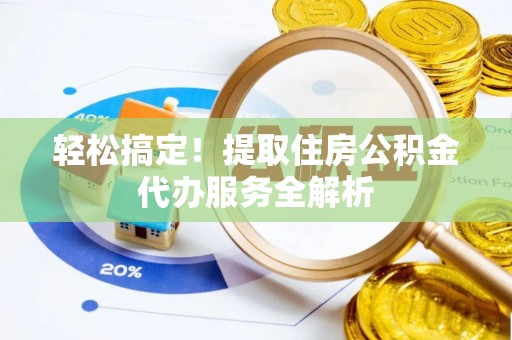 九龙轻松搞定！提取住房公积金代办服务全解析