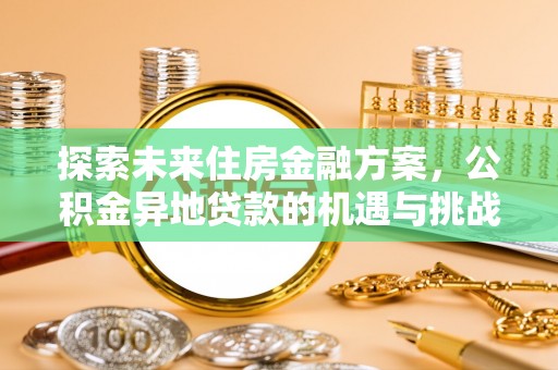 九龙探索未来住房金融方案，公积金异地贷款的机遇与挑战