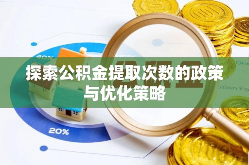 九龙探索公积金提取次数的政策与优化策略