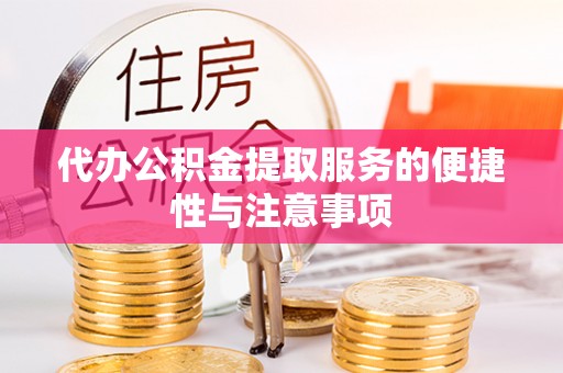 九龙代办公积金提取服务的便捷性与注意事项