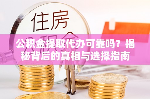 九龙公积金提取代办可靠吗？揭秘背后的真相与选择指南