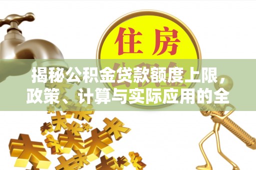 九龙揭秘公积金贷款额度上限，政策、计算与实际应用的全面解析