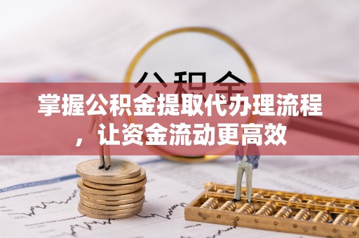 九龙掌握公积金提取代办理流程，让资金流动更高效