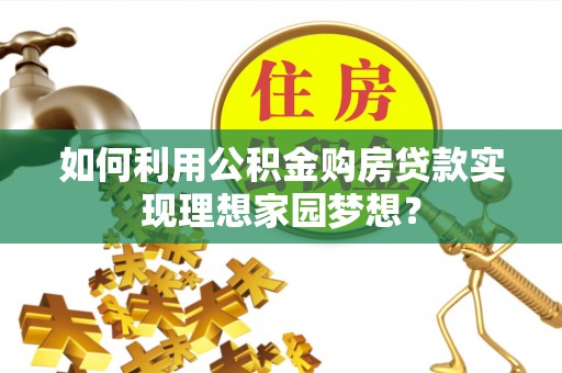 九龙如何利用公积金购房贷款实现理想家园梦想？