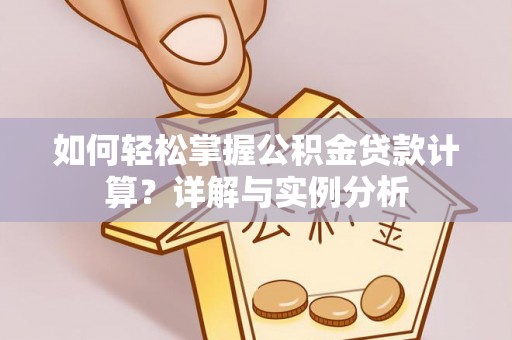 九龙如何轻松掌握公积金贷款计算？详解与实例分析