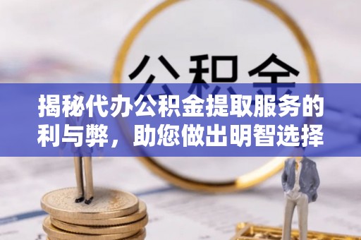 九龙揭秘代办公积金提取服务的利与弊，助您做出明智选择