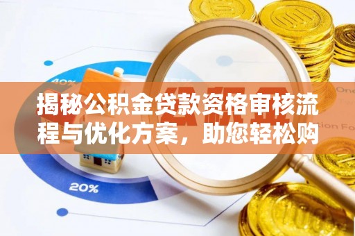 九龙揭秘公积金贷款资格审核流程与优化方案，助您轻松购房