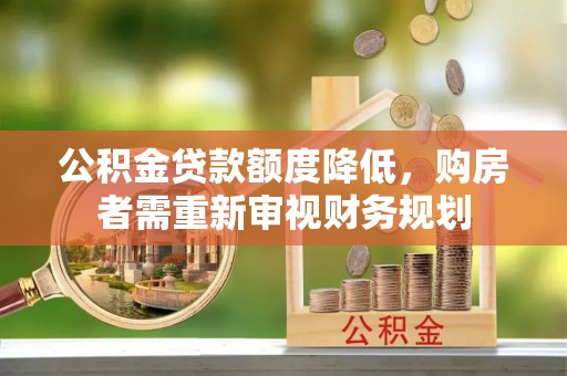 九龙公积金贷款额度降低，购房者需重新审视财务规划