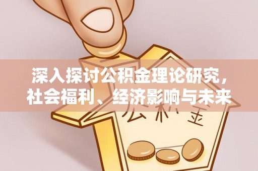 九龙深入探讨公积金理论研究，社会福利、经济影响与未来展望
