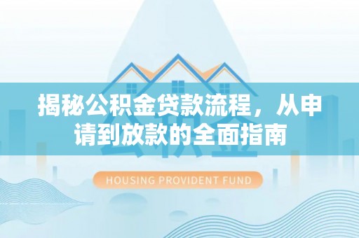 九龙揭秘公积金贷款流程，从申请到放款的全面指南