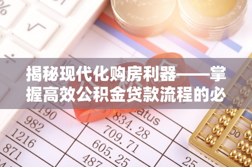 九龙揭秘现代化购房利器——掌握高效公积金贷款流程的必备指南