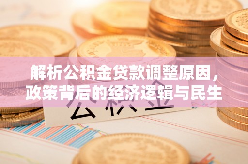 九龙解析公积金贷款调整原因，政策背后的经济逻辑与民生影响