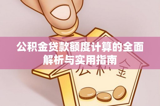 九龙公积金贷款额度计算的全面解析与实用指南