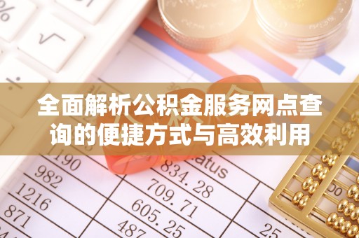 九龙全面解析公积金服务网点查询的便捷方式与高效利用