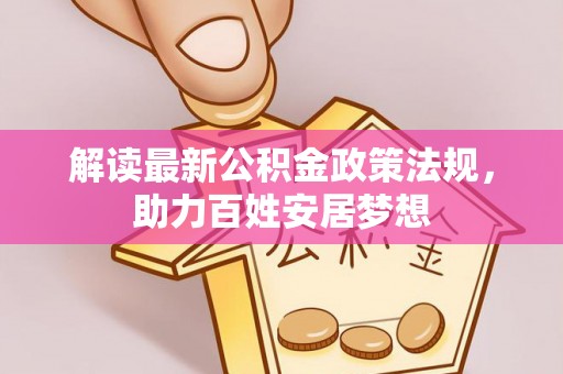 九龙解读最新公积金政策法规，助力百姓安居梦想