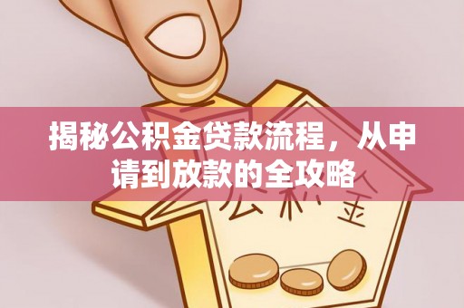 九龙揭秘公积金贷款流程，从申请到放款的全攻略