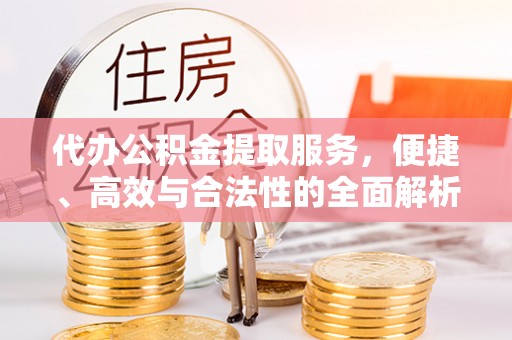 九龙代办公积金提取服务，便捷、高效与合法性的全面解析