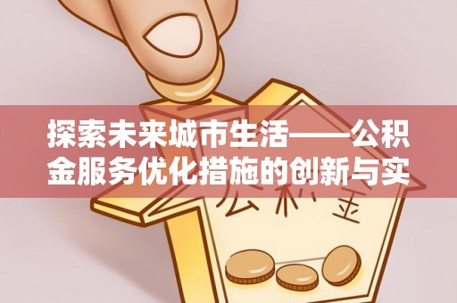 九龙探索未来城市生活——公积金服务优化措施的创新与实践