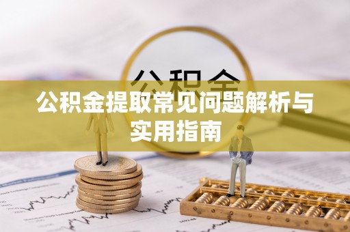九龙公积金提取常见问题解析与实用指南