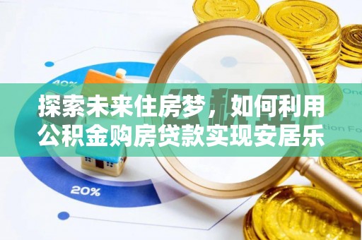 九龙探索未来住房梦，如何利用公积金购房贷款实现安居乐业