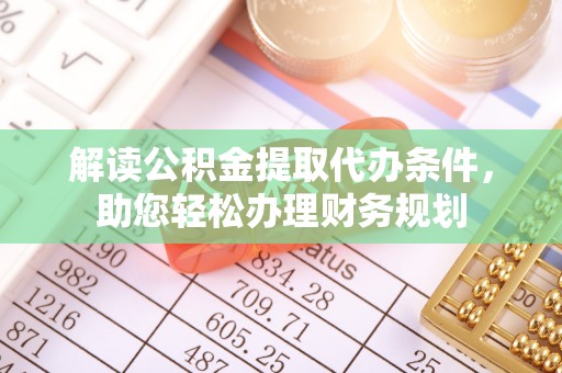 九龙解读公积金提取代办条件，助您轻松办理财务规划
