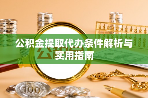 九龙公积金提取代办条件解析与实用指南