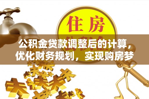 九龙公积金贷款调整后的计算，优化财务规划，实现购房梦想