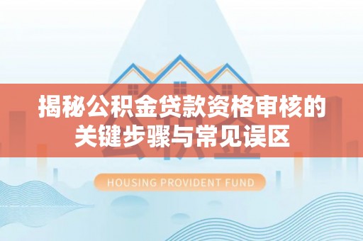 九龙揭秘公积金贷款资格审核的关键步骤与常见误区