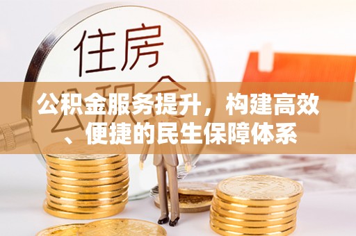 九龙公积金服务提升，构建高效、便捷的民生保障体系