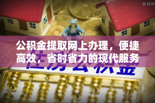 九龙公积金提取网上办理，便捷高效，省时省力的现代服务