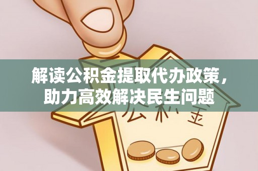 九龙解读公积金提取代办政策，助力高效解决民生问题