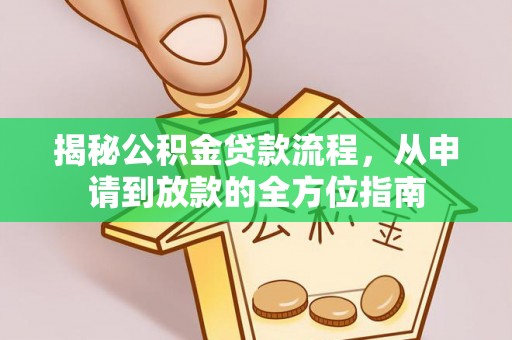 九龙揭秘公积金贷款流程，从申请到放款的全方位指南