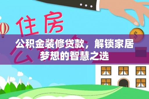 九龙公积金装修贷款，解锁家居梦想的智慧之选