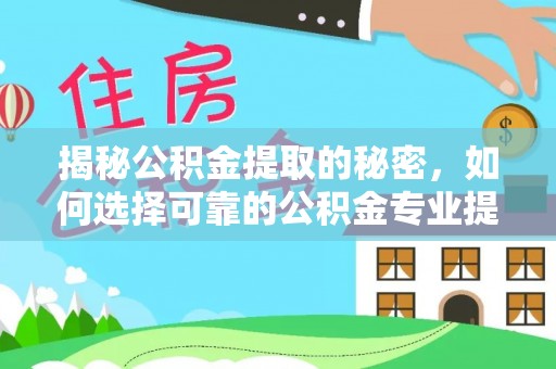九龙揭秘公积金提取的秘密，如何选择可靠的公积金专业提取代办服务