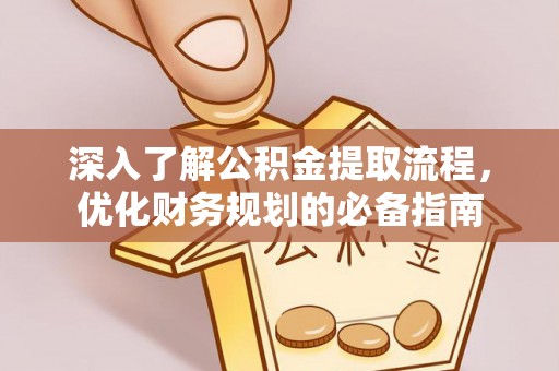 九龙深入了解公积金提取流程，优化财务规划的必备指南